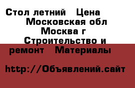 Стол летний › Цена ­ 2 300 - Московская обл., Москва г. Строительство и ремонт » Материалы   